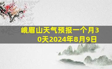 峨眉山天气预报一个月30天2024年8月9日