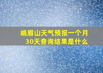 峨眉山天气预报一个月30天查询结果是什么