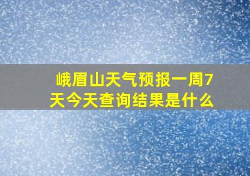 峨眉山天气预报一周7天今天查询结果是什么