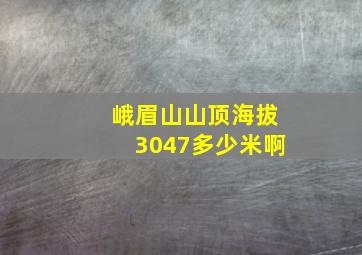 峨眉山山顶海拔3047多少米啊