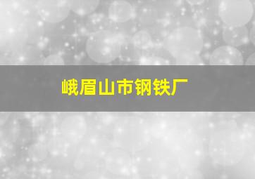 峨眉山市钢铁厂