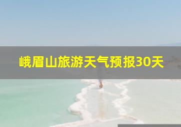 峨眉山旅游天气预报30天