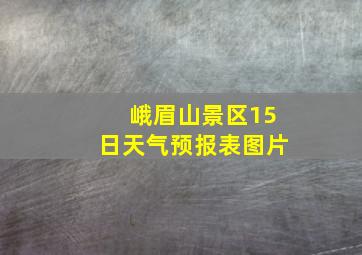 峨眉山景区15日天气预报表图片