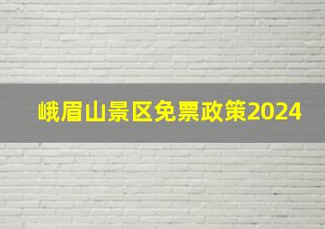 峨眉山景区免票政策2024