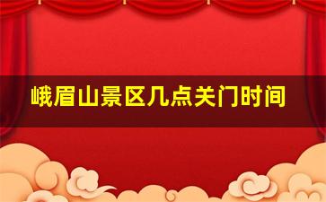 峨眉山景区几点关门时间