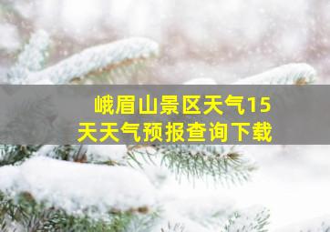 峨眉山景区天气15天天气预报查询下载