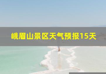 峨眉山景区天气预报15天