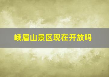 峨眉山景区现在开放吗