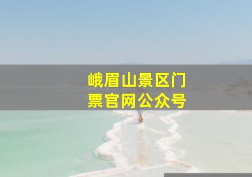 峨眉山景区门票官网公众号