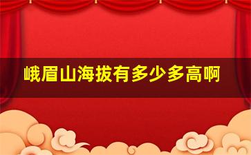 峨眉山海拔有多少多高啊