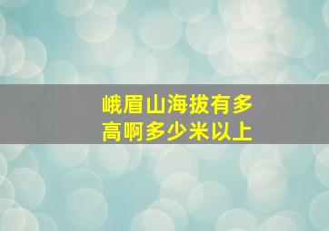 峨眉山海拔有多高啊多少米以上