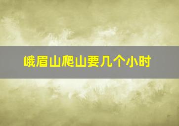 峨眉山爬山要几个小时