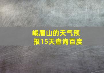 峨眉山的天气预报15天查询百度