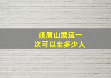 峨眉山索道一次可以坐多少人