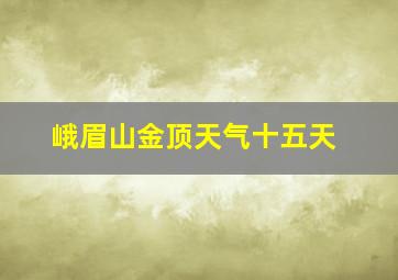 峨眉山金顶天气十五天