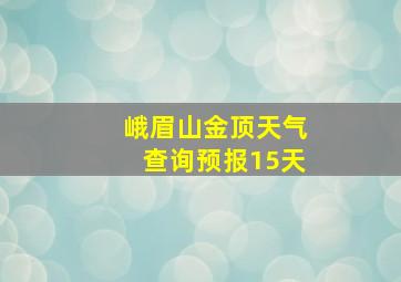 峨眉山金顶天气查询预报15天