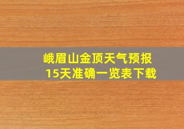 峨眉山金顶天气预报15天准确一览表下载