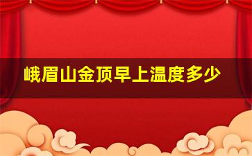 峨眉山金顶早上温度多少