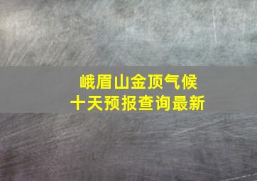 峨眉山金顶气候十天预报查询最新