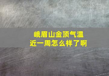 峨眉山金顶气温近一周怎么样了啊