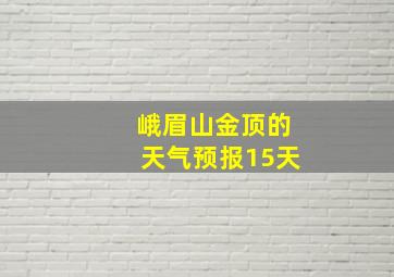 峨眉山金顶的天气预报15天