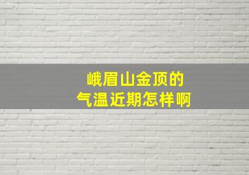 峨眉山金顶的气温近期怎样啊