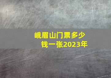 峨眉山门票多少钱一张2023年