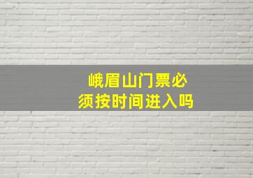 峨眉山门票必须按时间进入吗