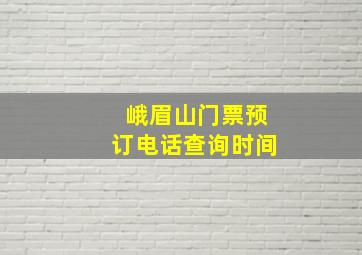 峨眉山门票预订电话查询时间