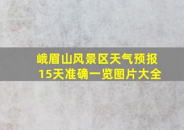 峨眉山风景区天气预报15天准确一览图片大全