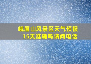 峨眉山风景区天气预报15天准确吗请问电话