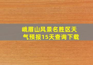 峨眉山风景名胜区天气预报15天查询下载