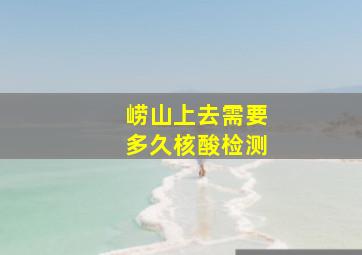 崂山上去需要多久核酸检测