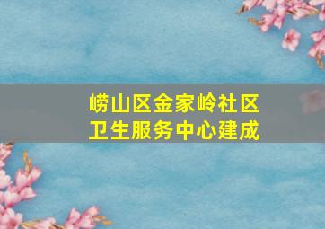 崂山区金家岭社区卫生服务中心建成