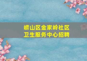 崂山区金家岭社区卫生服务中心招聘