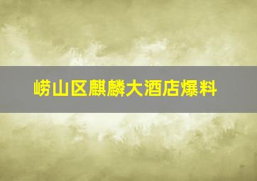 崂山区麒麟大酒店爆料