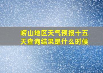 崂山地区天气预报十五天查询结果是什么时候