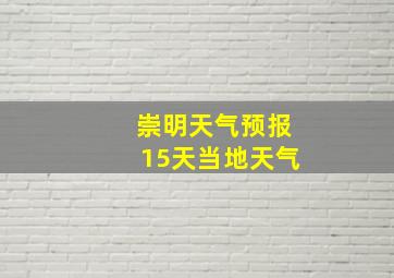 崇明天气预报15天当地天气