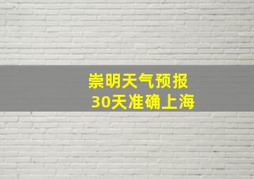 崇明天气预报30天准确上海