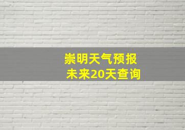 崇明天气预报未来20天查询