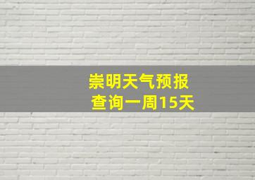 崇明天气预报查询一周15天