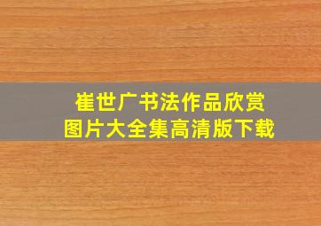 崔世广书法作品欣赏图片大全集高清版下载