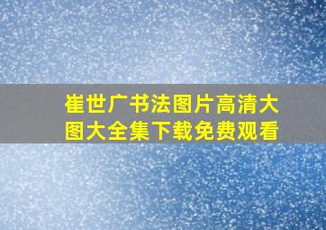 崔世广书法图片高清大图大全集下载免费观看