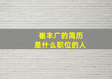 崔丰广的简历是什么职位的人