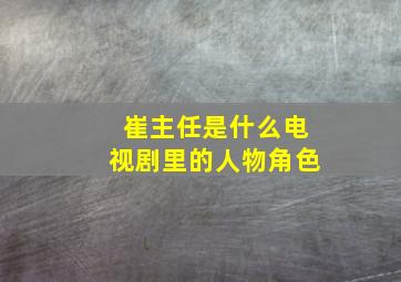 崔主任是什么电视剧里的人物角色