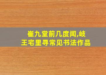 崔九堂前几度闻,岐王宅里寻常见书法作品