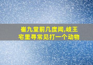 崔九堂前几度闻,岐王宅里寻常见打一个动物