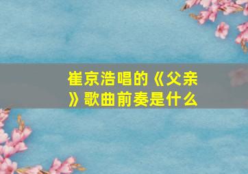 崔京浩唱的《父亲》歌曲前奏是什么