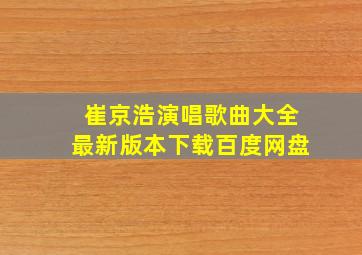 崔京浩演唱歌曲大全最新版本下载百度网盘