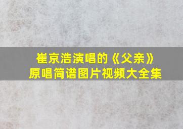 崔京浩演唱的《父亲》原唱简谱图片视频大全集